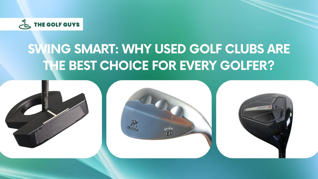Swing Smart: Why Used Golf Clubs Are the Best Choice for Every Golfer? - The Golf Guys Online
